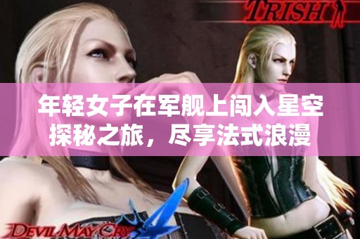 年轻女子在军舰上闯入星空探秘之旅，尽享法式浪漫