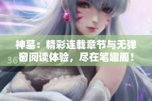 神墓：精彩连载章节与无弹窗阅读体验，尽在笔趣阁！