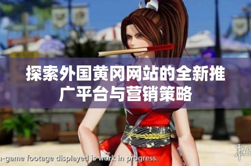 探索外国黄冈网站的全新推广平台与营销策略