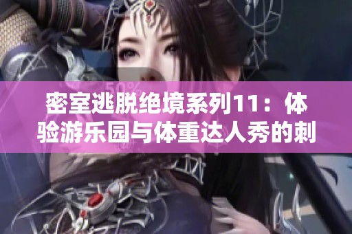 密室逃脱绝境系列11：体验游乐园与体重达人秀的刺激对决