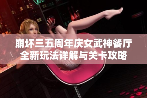 崩坏三五周年庆女武神餐厅全新玩法详解与关卡攻略