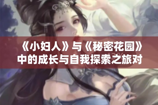 《小妇人》与《秘密花园》中的成长与自我探索之旅对比分析