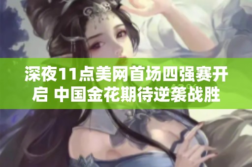 深夜11点美网首场四强赛开启 中国金花期待逆袭战胜郑钦文