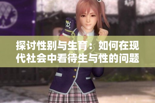 探讨性别与生育：如何在现代社会中看待生与性的问题