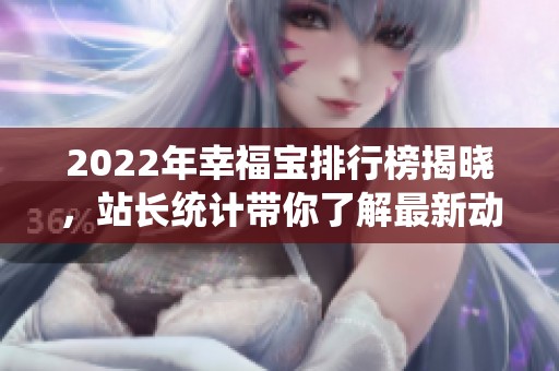 2022年幸福宝排行榜揭晓，站长统计带你了解最新动态