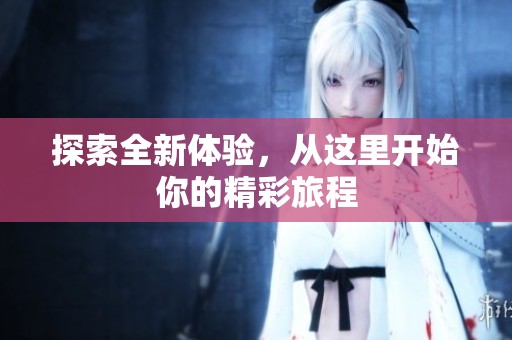 探索全新体验，从这里开始你的精彩旅程