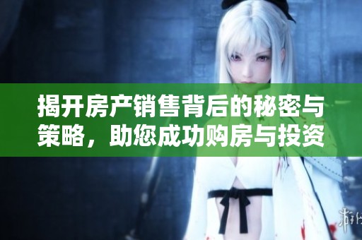 揭开房产销售背后的秘密与策略，助您成功购房与投资