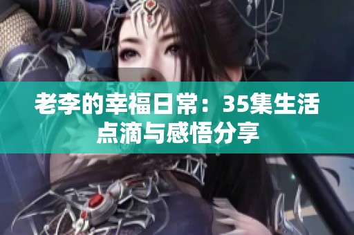 老李的幸福日常：35集生活点滴与感悟分享