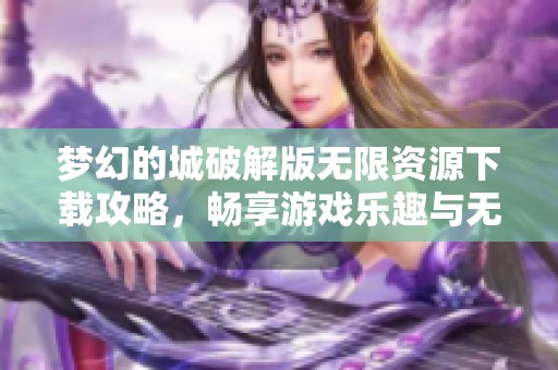 梦幻的城破解版无限资源下载攻略，畅享游戏乐趣与无限金币