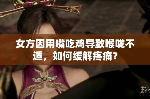 女方因用嘴吃鸡导致喉咙不适，如何缓解疼痛？