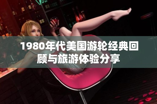 1980年代美国游轮经典回顾与旅游体验分享