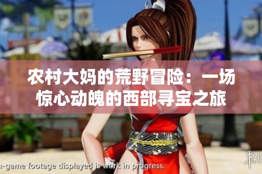 农村大妈的荒野冒险：一场惊心动魄的西部寻宝之旅