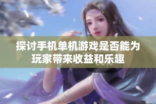 探讨手机单机游戏是否能为玩家带来收益和乐趣