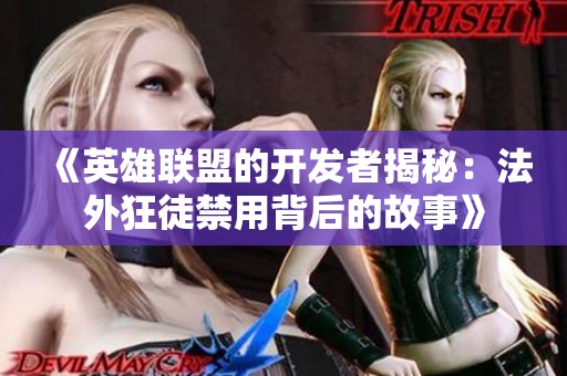 《英雄联盟的开发者揭秘：法外狂徒禁用背后的故事》