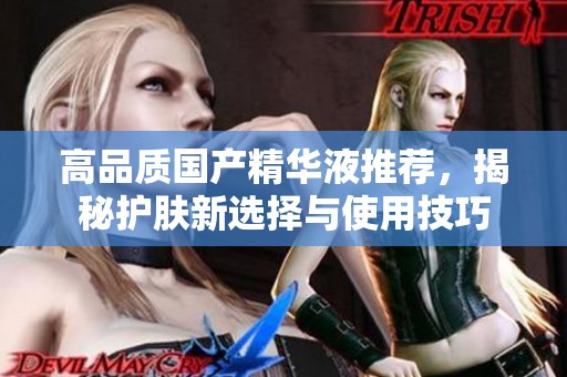 高品质国产精华液推荐，揭秘护肤新选择与使用技巧