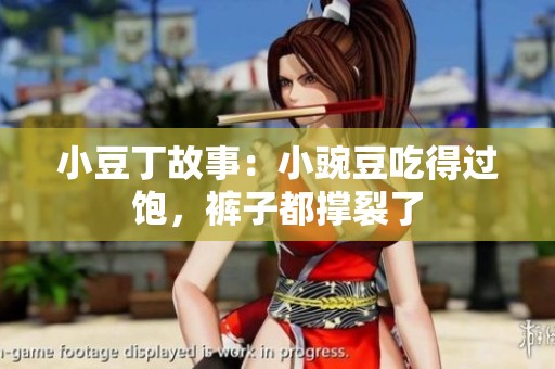 小豆丁故事：小豌豆吃得过饱，裤子都撑裂了