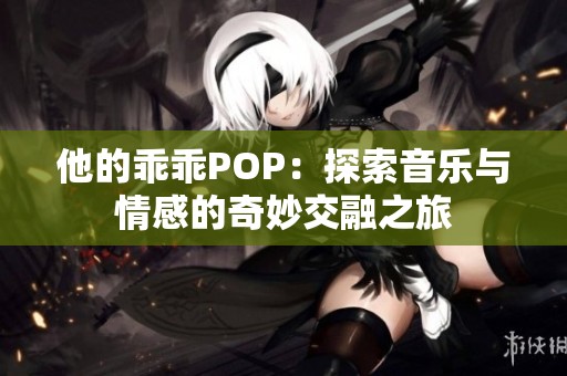 他的乖乖POP：探索音乐与情感的奇妙交融之旅