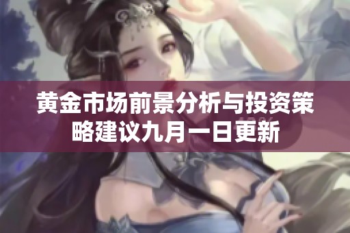 黄金市场前景分析与投资策略建议九月一日更新