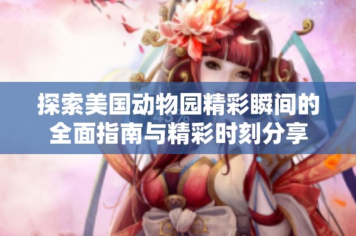 探索美国动物园精彩瞬间的全面指南与精彩时刻分享