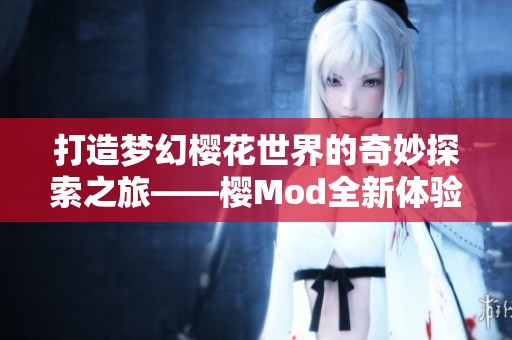 打造梦幻樱花世界的奇妙探索之旅——樱Mod全新体验分享