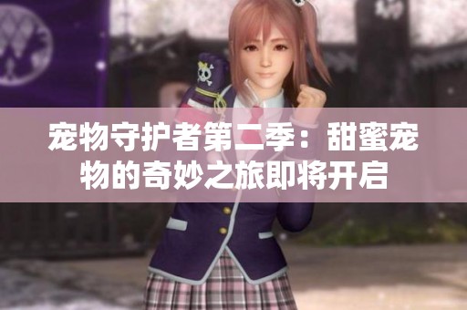 宠物守护者第二季：甜蜜宠物的奇妙之旅即将开启
