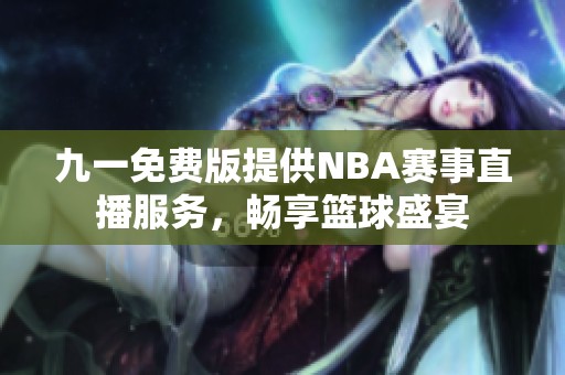 九一免费版提供NBA赛事直播服务，畅享篮球盛宴