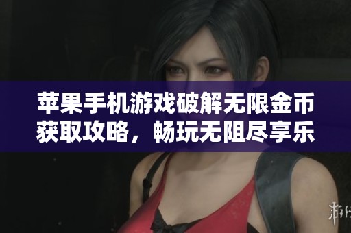 苹果手机游戏破解无限金币获取攻略，畅玩无阻尽享乐趣