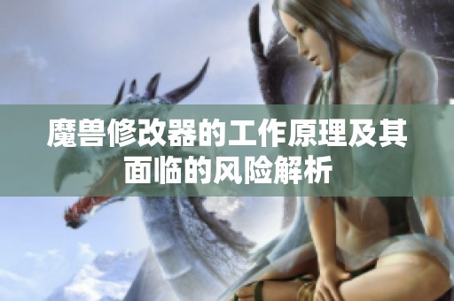魔兽修改器的工作原理及其面临的风险解析