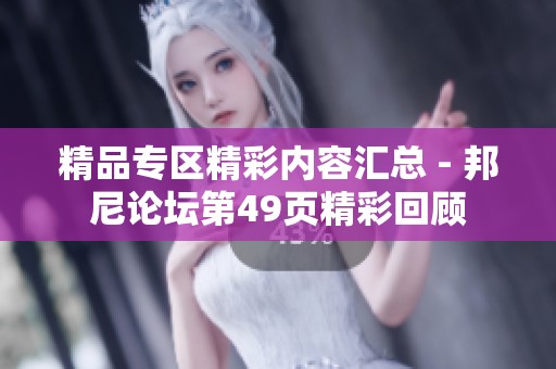 精品专区精彩内容汇总 - 邦尼论坛第49页精彩回顾