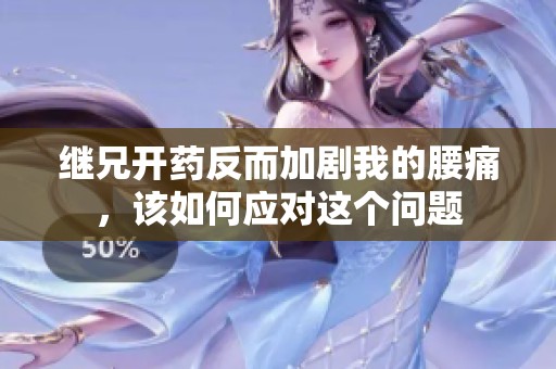 继兄开药反而加剧我的腰痛，该如何应对这个问题