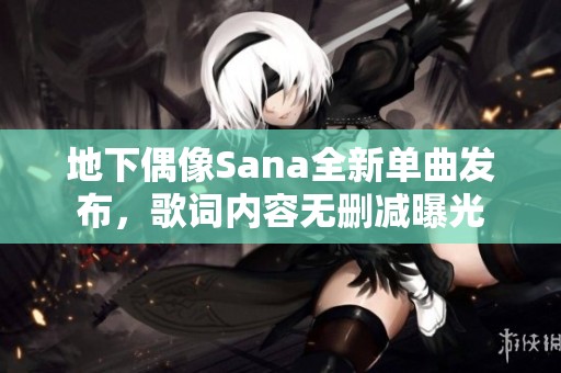 地下偶像Sana全新单曲发布，歌词内容无删减曝光