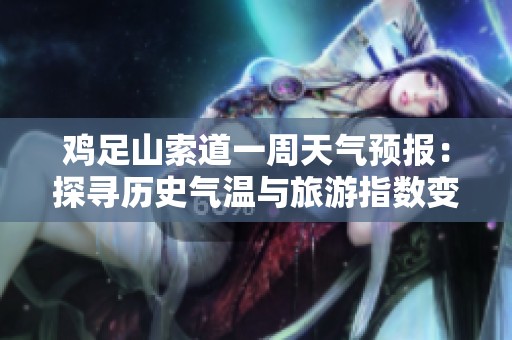 鸡足山索道一周天气预报：探寻历史气温与旅游指数变化