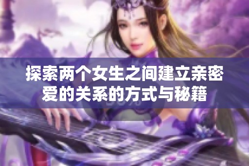 探索两个女生之间建立亲密爱的关系的方式与秘籍