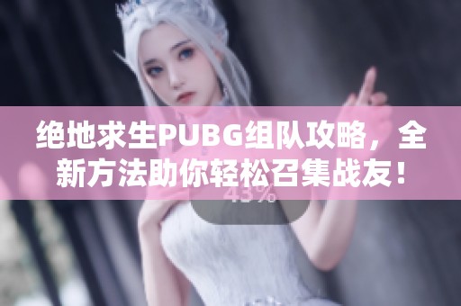 绝地求生PUBG组队攻略，全新方法助你轻松召集战友！