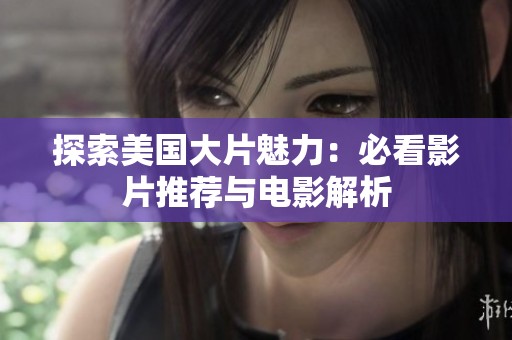 探索美国大片魅力：必看影片推荐与电影解析