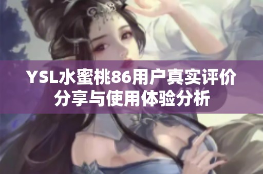 YSL水蜜桃86用户真实评价分享与使用体验分析