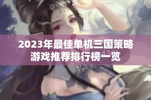 2023年最佳单机三国策略游戏推荐排行榜一览
