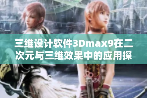 三维设计软件3Dmax9在二次元与三维效果中的应用探讨