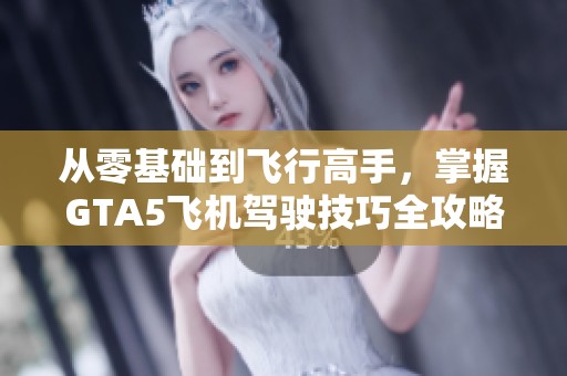 从零基础到飞行高手，掌握GTA5飞机驾驶技巧全攻略