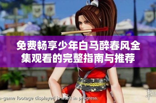 免费畅享少年白马醉春风全集观看的完整指南与推荐