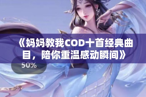 《妈妈教我COD十首经典曲目，陪你重温感动瞬间》