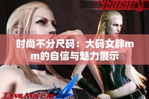 时尚不分尺码：大码女胖mm的自信与魅力展示
