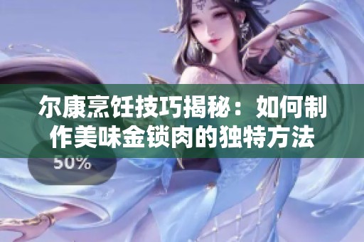 尔康烹饪技巧揭秘：如何制作美味金锁肉的独特方法