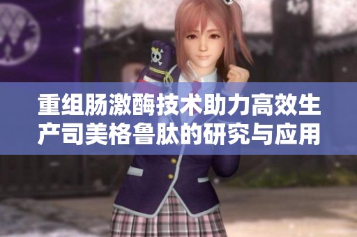 重组肠激酶技术助力高效生产司美格鲁肽的研究与应用