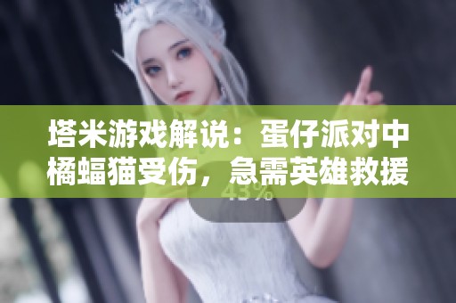 塔米游戏解说：蛋仔派对中橘蝠猫受伤，急需英雄救援