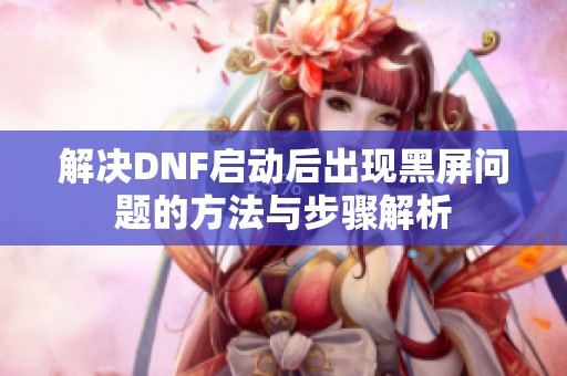 解决DNF启动后出现黑屏问题的方法与步骤解析