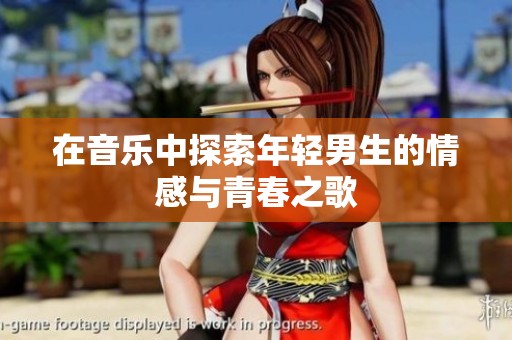 在音乐中探索年轻男生的情感与青春之歌
