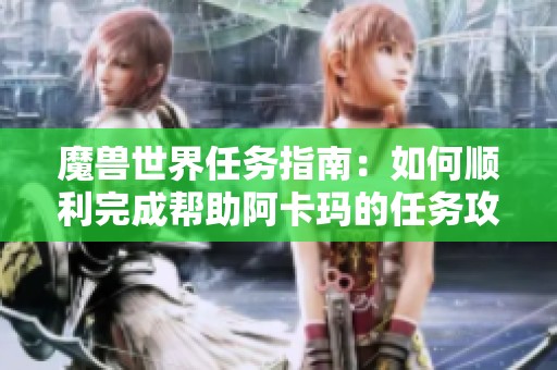 魔兽世界任务指南：如何顺利完成帮助阿卡玛的任务攻略