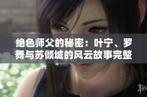 绝色师父的秘密：叶宁、罗舞与苏倾城的风云故事完整版最新章节在线阅读