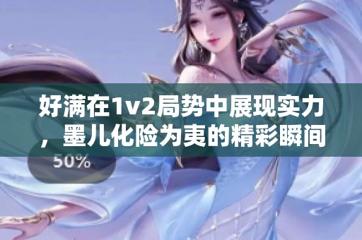 好满在1v2局势中展现实力，墨儿化险为夷的精彩瞬间